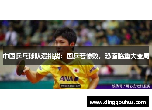 中国乒乓球队遇挑战：国乒若惨败，恐面临重大变局