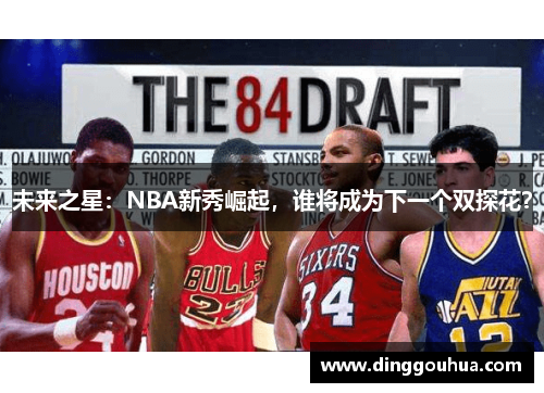 未来之星：NBA新秀崛起，谁将成为下一个双探花？